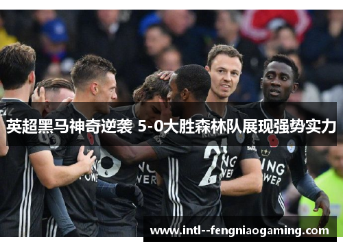 英超黑马神奇逆袭 5-0大胜森林队展现强势实力 英超黑马神奇逆袭 5-0大胜森林队展现强势实力