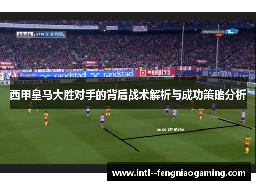 西甲皇马大胜对手的背后战术解析与成功策略分析