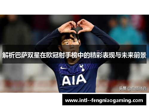 解析巴萨双星在欧冠射手榜中的精彩表现与未来前景