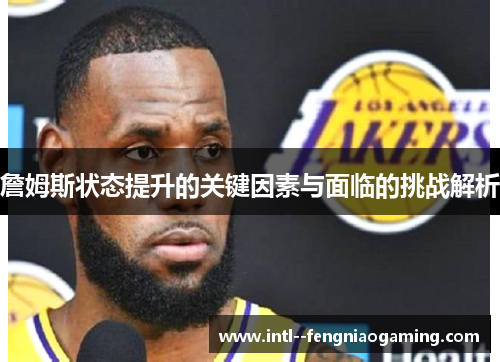詹姆斯状态提升的关键因素与面临的挑战解析 詹姆斯状态提升的关键因素与面临的挑战解析