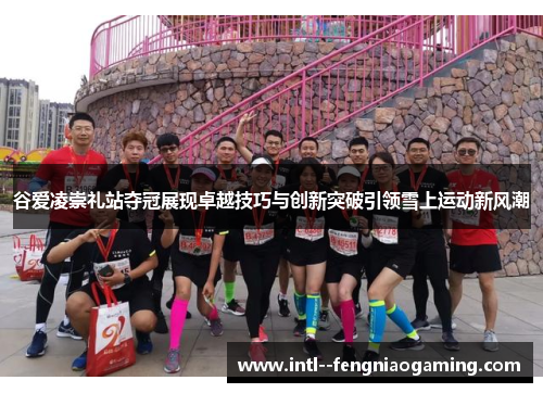 谷爱凌崇礼站夺冠展现卓越技巧与创新突破引领雪上运动新风潮 谷爱凌崇礼站夺冠展现卓越技巧与创新突破引领雪上运动新风潮