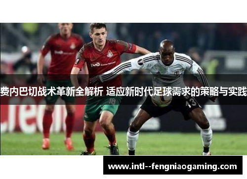 费内巴切战术革新全解析 适应新时代足球需求的策略与实践 费内巴切战术革新全解析 适应新时代足球需求的策略与实践