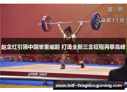 赵金红引领中国举重崛起 打造全新三金征程再攀高峰 赵金红引领中国举重崛起 打造全新三金征程再攀高峰