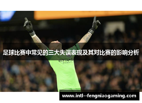 足球比赛中常见的三大失误表现及其对比赛的影响分析