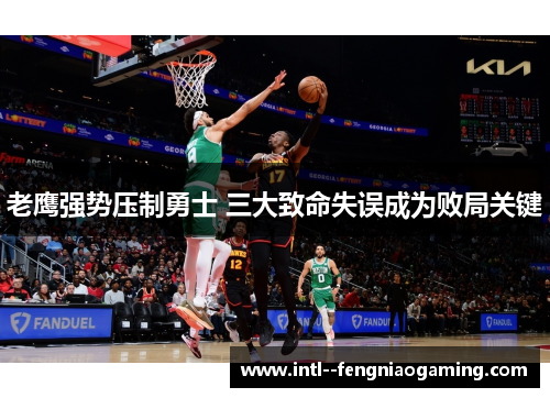 老鹰强势压制勇士 三大致命失误成为败局关键 老鹰强势压制勇士 三大致命失误成为败局关键