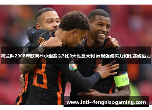 荷兰队2008年欧洲杯小组赛以3比0大胜意大利 展现强劲实力和比赛统治力 荷兰队2008年欧洲杯小组赛以3比0大胜意大利 展现强劲实力和比赛统治力