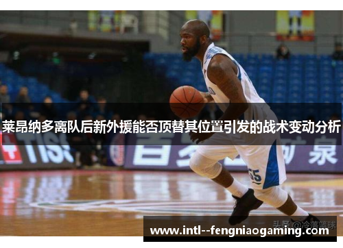 莱昂纳多离队后新外援能否顶替其位置引发的战术变动分析