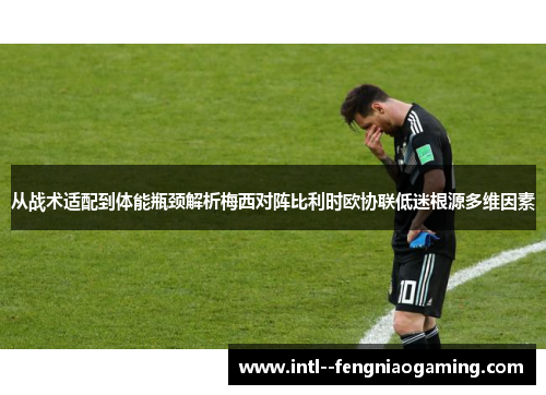 从战术适配到体能瓶颈解析梅西对阵比利时欧协联低迷根源多维因素 从战术适配到体能瓶颈解析梅西对阵比利时欧协联低迷根源多维因素