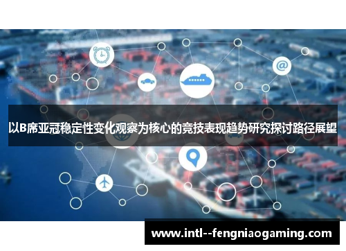 以B席亚冠稳定性变化观察为核心的竞技表现趋势研究探讨路径展望