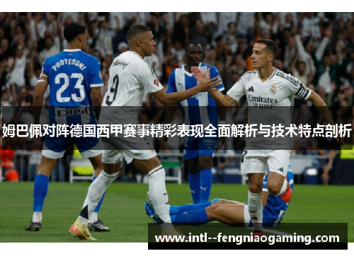 姆巴佩对阵德国西甲赛事精彩表现全面解析与技术特点剖析