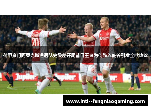荷甲豪门阿贾克斯遭遇队史最差开局昔日王者为何跌入低谷引发全欧热议