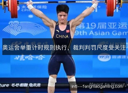 奥运会举重计时规则执行，裁判判罚尺度受关注