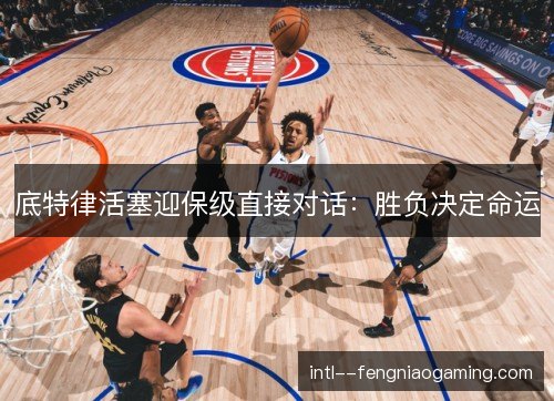 底特律活塞迎保级直接对话：胜负决定命运